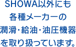 SHOWA以外にも 各種メーカーの 潤滑・給油・油圧機器 を取り扱っています。