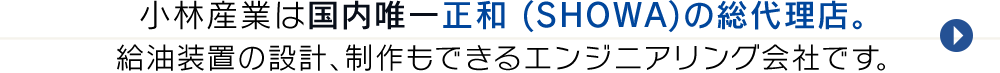 小林産業は国内唯一の正和 (SHOWA)の代理店。給油装置の設計、制作ができるエンジニアリング会社です。