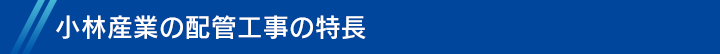 小林産業の配管工事の特長 