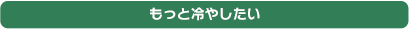 もっと冷やしたい